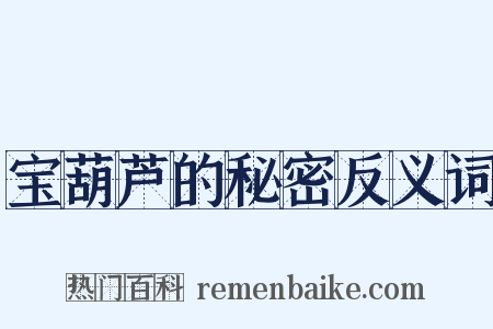 宝葫芦的秘密反义词是什么意思的图片